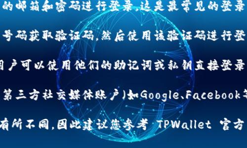 TPWallet 是一个数字钱包，它通常为用户提供以下几种方式登录：

1. **邮箱登录**：用户可以通过输入注册时使用的邮箱和密码进行登录。这是最常见的登录方式。

2. **手机号码登录**：用户可以使用他们的手机号码获取验证码，然后使用该验证码进行登录。

3. **助记词或私钥登录**：为了更高的安全性，用户可以使用他们的助记词或私钥直接登录。这种方式适合那些对安全性有较高要求的用户。

4. **社交媒体账户登录**：一些钱包还支持使用第三方社交媒体账户（如Google、Facebook等）进行一键登录。

请注意，具体的登录方式可能会因版本和平台而有所不同，因此建议您参考 TPWallet 官方网站或相关文档获取最新信息。
