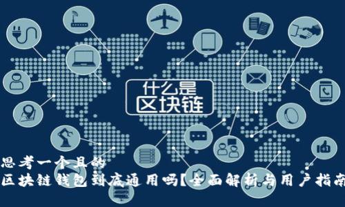 思考一个且的  
区块链钱包到底通用吗？全面解析与用户指南