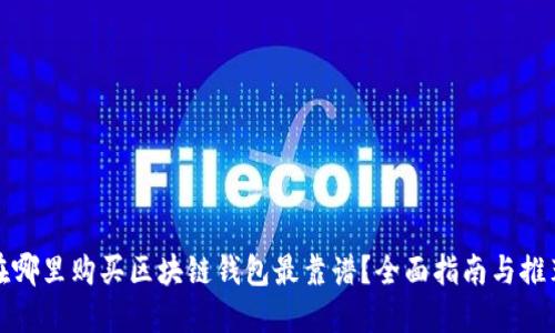 在哪里购买区块链钱包最靠谱？全面指南与推荐