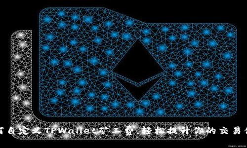 如何自定义TPWallet矿工费，轻松提升你的交易体验