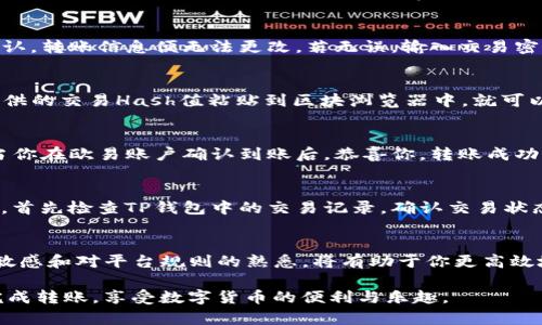    如何将TP钱包中的数字货币提到欧易交易所？  / 

 guanjianci  TP钱包, 欧易交易所, 数字货币转账, 提现教程  /guanjianci 

一、了解TP钱包和欧易交易所
在进行数字货币的转账前，首先需要明确TP钱包和欧易交易所的功能与特点。TP钱包是一款安全可靠的数字资产钱包，不仅支持多种主流数字货币的存储，还提供了丰富的交易功能。而欧易（OKEx）作为全球领先的数字货币交易平台之一，为用户提供了多种交易方式和丰富的交易产品，包括现货交易、期货合约、永续合约等。

二、准备工作：确保资金和账户安全
在开始转账之前，有几个前提条件需要满足。首先，你需要确保你的TP钱包余额足够支付转账金额及可能产生的手续费。此外，确保你的欧易账户已经完成实名认证和绑定安全措施，比如二次验证等，以避免安全隐患带来的资金损失。

三、获取欧易的钱包地址
在TP钱包转账前，你需要获取欧易账号对应币种的充值地址。登录到你的欧易账户，找到“资产管理”或“我的钱包”选项，在此页面选择你要转账的数字货币，点击“充值”按钮。此时，系统会为你生成一个独特的钱包地址。切记确保复制的是正确的地址，因转错地址将导致资产损失。

四、在TP钱包中发起转账
成功获取欧易的充值地址后，打开你的TP钱包，找到“转账”或“发送”功能。输入你刚才复制的欧易充值地址，确认你选择的币种与前面获取的充值地址相匹配。接下来，输入你希望转账的金额，并确认所有信息无误后，点击“发送”。

五、确认交易信息
在TP钱包中发起转账后，会出现一个确认页面，显示你即将交易的信息。再次仔细核对钱包地址和转帐金额。这一环节至关重要，因为一旦确认，转账信息便无法更改。若无误，输入交易密码，确认交易。

六、跟踪转账状态
完成转账后，可以在TP钱包中查看交易记录，确认本次转账是否成功。在这一过程中，你也可通过区块浏览器跟踪交易状态。只需将TP钱包提供的交易Hash值粘贴到区块浏览器中，就可以实时查看这笔交易的状态。

七、在欧易确认到账
在TP钱包显示转账成功后，通常情况下，资金会在几分钟内到达你的欧易账户。但请耐心等待，因为在区块链网络繁忙时，转账可能会延迟。当你在欧易账户确认到账后，恭喜你，转账成功！

八、常见问题及解决方案
在资金转账过程中，可能会遇到一些常见的问题，例如转账未到账、手续费高等。在此你需要了解相关问题的处理流程。若转账未能如期到账，首先检查TP钱包中的交易记录，确认交易状态。若无异常，可联系欧易客服进行咨询。此外，转账前查看当前网络拥堵状况，选择合适的手续费以提高转账速度。

九、总结与建议
将TP钱包的数字货币安全、顺利地提到欧易交易所并不是一件复杂的事情。但始终要注意安全，确保每一步操作的精准。保持对市场动态的敏感和对平台规则的熟悉，将有助于你更高效地进行数字货币的管理和交易。

在后续的交易中，不断提升自己的数字货币知识与操作技能，才能在这个快速发展的领域中立于不败之地。希望以上步骤能够帮助你顺利完成转账，享受数字货币的便利与乐趣。