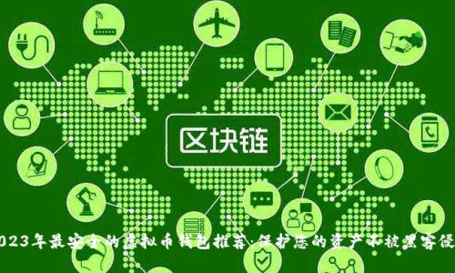 2023年最安全的虚拟币钱包推荐：保护您的资产不被黑客侵袭