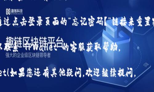 要登录您的 TPWallet，您可以按照以下步骤进行操作：

1. **访问 TPWallet 网站**: 打开您的浏览器，输入 TPWallet 的官方网站地址。

2. **点击登录按钮**: 在网站主页，您会看到一个“登录”或“Sign In”按钮，点击该按钮。

3. **输入凭据**: 在登录页面，您需要输入您的账户名和密码。如果您使用的是第三方服务（例如 MetaMask），请按照提示进行操作。

4. **双重验证（如果适用）**: 如果您启用了双重身份验证，系统会提示您输入验证码。请按要求输入该验证码。

5. **成功登录**: 如果您的凭据正确，您将被带到 TPWallet 的主界面，您可以在这里管理您的数字资产。

如果在登录过程中遇到问题，可以尝试以下建议：

- **检查用户名和密码**: 确保输入的用户名和密码没有错误。
  
- **重置密码**: 如果您忘记了密码，可以通过点击登录页面的“忘记密码？”链接来重置密码。

- **联系客服**: 如果您仍然无法登录，可以联系 TPWallet 的客服获取帮助。

希望这些步骤能够帮助您顺利登录 TPWallet！如果您还有其他疑问，欢迎继续提问。