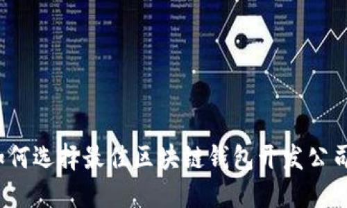 如何选择最佳区块链钱包开发公司？