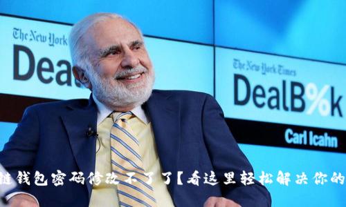 区块链钱包密码修改不了了？看这里轻松解决你的烦恼！