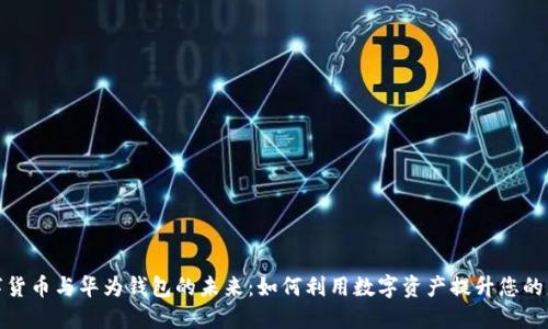 探索数字货币与华为钱包的未来：如何利用数字资产提升您的财务管理