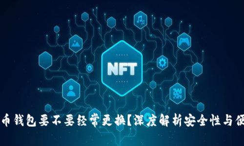 虚拟币钱包要不要经常更换？深度解析安全性与便捷性