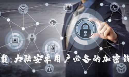 轻松下载：大陆安卓用户必备的加密钱包推荐