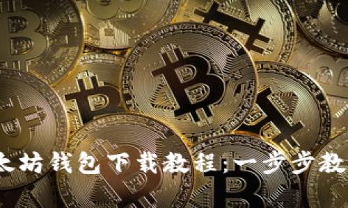 简单易懂的以太坊钱包下载教程：一步步教你安全存储ETH