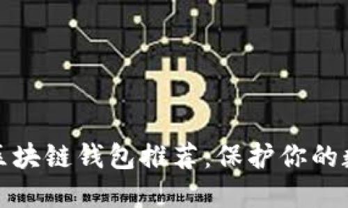 十大最安全区块链钱包推荐：保护你的数字资产安全