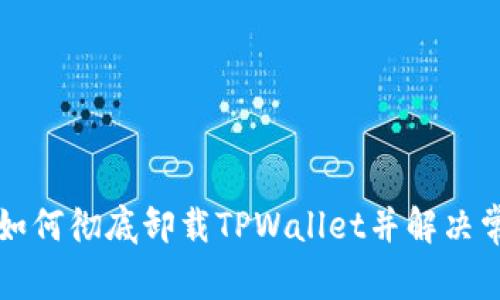 ### 如何彻底卸载TPWallet并解决常见问题
