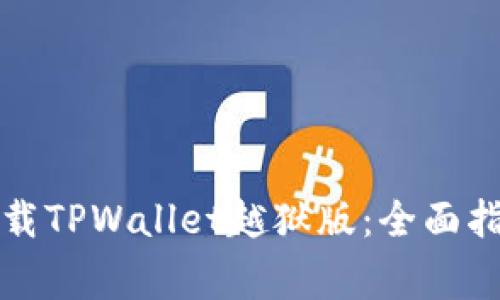 如何安全地下载TPWallet越狱版：全面指南与注意事项