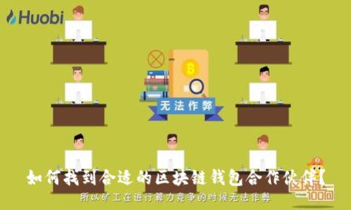 如何找到合适的区块链钱包合作伙伴？