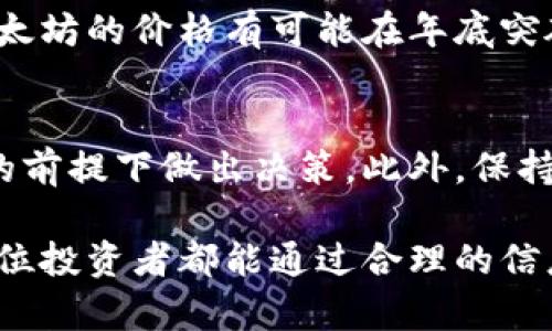 对于以太坊（Ethereum）在2021年年底的价格预测，市场上存在多种不同的看法。需要注意的是，加密货币市场波动性极大，任何预测都有不可预见的风险和变数。

市场趋势与分析
截至2021年，整个加密货币市场经历了巨大的波动。年初时，以太坊价格在730美元左右，随着需求增加和市场认可度的提升，价格逐步上涨。尤其是在DeFi（去中心化金融）和NFT（非同质化代币）蓬勃发展的背景下，以太坊作为智能合约平台的应用场景愈加广泛，吸引了越来越多的投资者。

技术因素与预期
以太坊网络在2021年进行了重大升级，包括以太坊2.0的推出，这是一种向质押机制转型的计划。许多投资者将其视为提升以太坊价值的长期利好消息，因为它将改善网络的可扩展性和效率，从而吸引更多用户和开发者。

市场情绪与投资者信心
在加密货币市场，投资者情绪常常对价格波动产生重要影响。2021年，随着越来越多的机构参与和更多零售投资者的关注，以太坊的市值不断攀升。越来越多的金融巨头和大型投资基金开始接受并投资以太坊，这种趋势可能会在年底继续推动价格上涨。

专家观点与预测
对于以太坊在2021年太阳城的预计，许多分析师和专家提供了自己的观点。一些乐观的分析师认为，结合市场需求和技术升级，以太坊的价格有可能在年底突破5000美元或更高。而一些保守的分析师则认为，考虑到市场波动性，价格将在3000美元至4000美元之间浮动，处于合理水平。

结语：风险与机遇并存
总结来看，2021年年底以太坊的价格潜力巨大，但同时也伴随着明显的风险。投资者应在深入了解市场动向和自身风险承受能力的前提下做出决策。此外，保持对行业发展的关注和对技术变革的理解，能够为在以太坊投资中的成功提供指引。

在这种背景下，想要准确预测以太坊在2021年年底的价格，就需要继续关注市场动态、技术进展以及宏观经济环境的变化。希望每位投资者都能通过合理的信息分析和判断，做出明智的投资选择。
