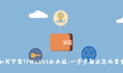 如何下载TPWallet企业版：一步步解决您的需求