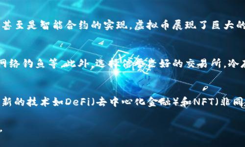 虚拟币，也称为加密货币，是一种数字化的货币形式，它使用加密技术确保交易的安全性并控制新单位的生成。虚拟币并不像传统货币那样由中央银行发行，而是通过去中心化的技术（如区块链）进行管理。

一、虚拟币的基本概念
虚拟币是一种非实体的货币，通常存在于计算机网络上。它们可以用于购买商品和服务，也可以作为投资工具。最知名的虚拟币是比特币（Bitcoin），于2009年推出，开创了整个加密货币市场。此后，其他多种虚拟币陆续推出，如以太坊（Ethereum）、莱特币（Litecoin）等。

二、虚拟币的工作原理
虚拟币利用区块链技术，这是一种分布式账本，能够记录所有交易信息。每当进行一笔交易时，交易记录会被加密，并与其他交易信息一起形成一个区块，之后这个区块就被添加到链上。由于区块链的去中心化特性，任何人都无法单独控制整个网络，增加了系统的安全性。

三、虚拟币的优点和缺点
虚拟币有诸多优点，比如交易的匿名性、全球化、低交易成本等。然而，它的缺点也很明显，包括价格波动大、被用于非法活动的风险、以及网络安全的威胁等。

四、虚拟币的应用场景
随着技术的不断发展，虚拟币的应用场景也在逐渐扩大。从最初的在线支付、商品购买，到现在的投资、资产兑换、甚至是智能合约的实现，虚拟币展现了巨大的潜力和灵活性。许多企业开始接受虚拟币作为支付手段，银行也在探讨如何将加密技术应用于金融服务。

五、如何安全地使用虚拟币
为了安全地使用虚拟币，用户需要遵循一些基本原则，例如使用强密码、启用两步验证、定期备份钱包、自觉防范网络钓鱼等。此外，选择信誉良好的交易所，冷存储比特币也是有效的保护措施。

六、未来虚拟币的发展趋势
未来，虚拟币有望进一步渗透到我们的生活中。例如，随着监管政策的逐渐完善，虚拟币市场可能更加稳定。同时，新的技术如DeFi（去中心化金融）和NFT（非同质化代币）也将推动虚拟币的应用创新。虚拟币的未来充满挑战，但同样也充满机遇。

总之，虚拟币的出现为经济交易带来了新的方式，尽管也伴随了一些风险，但它为未来金融创新提供了新的契机。