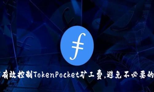 如何有效控制TokenPocket矿工费，避免不必要的支出