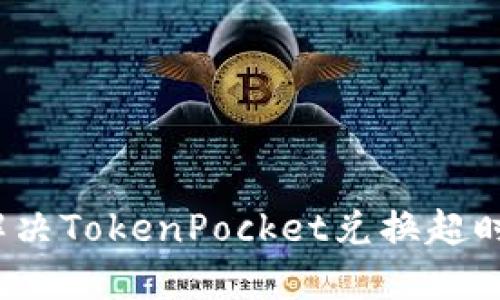 如何解决TokenPocket兑换超时问题？