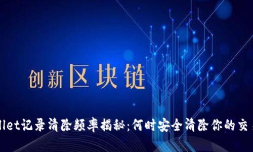 TPWallet记录清除频率揭秘：何时安全清除你的交易历史