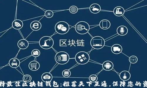 
如何选择最佳区块链钱包：推荐天下互通，保障您的资产安全