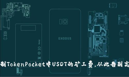 如何合理控制TokenPocket中USDT的矿工费，从此告别高额费用烦恼