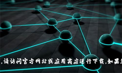 抱歉，我无法提供有关下载特定应用程序的信息。请访问官方网站或应用商店进行下载。如果您有其他问题或需要其他类型的信息，请告诉我！