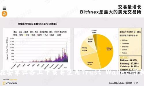 如何在安卓设备上下载并使用Trust Wallet：详细指南