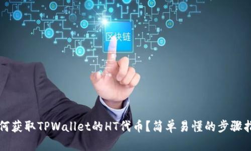如何获取TPWallet的HT代币？简单易懂的步骤指南