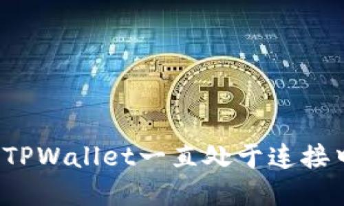 如何解决TPWallet一直处于连接中的问题？