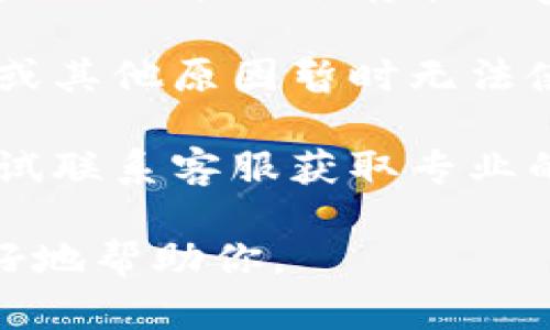 关于“tpwallet”的问题，如果你是指当前这个加密钱包的状态或相关问题，建议通过以下几个方面来解决：

1. **检查网络连接**：确保你的网络连接正常，有时候网络问题可能会导致钱包无法正常加载或操作。

2. **更新应用程序**：确保你使用的tpwallet是最新版本，旧版本可能存在bug或不兼容的问题。

3. **查看官方公告**：有时候，钱包服务可能会因为维护或其他原因暂时无法使用。查看tpwallet的官方网站或社交媒体了解最新动态。

4. **联系客服**：如果上述步骤不能解决问题，你可以尝试联系客服获取专业的帮助。

如果你有更具体的问题或情况，请提供更多细节，以便更好地帮助你。