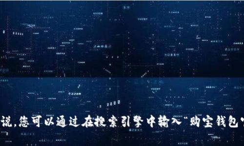 购宝钱包的官方网站链接我无法直接提供，因为我的知识截止于2023年10月，并且网络链接可能随时变动。一般来说，您可以通过在搜索引擎中输入“购宝钱包官网”进行查找，通常官网会出现在搜索结果的顶部。此外，请确保访问的是合法和安全的网站，以保护您的个人信息。