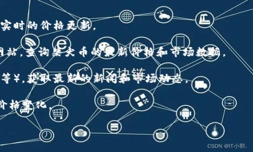 要了解柴犬币（Shiba Inu Coin）的最新价格行情，可以通过加密货币交易所的实时数据或者专门的加密货币行情网站进行查询。这些平台常常提供最新的价格、市场趋势、交易量以及相关新闻分析。

以下是一些可以帮助你获取柴犬币最新价格行情的通用步骤：

1. **访问加密货币交易所**：如Binance、Coinbase、Huobi等，这些平台提供实时的价格更新。

2. **查看行情网站**：可以使用CoinMarketCap、CoinGecko等专门的行情网站，查询柴犬币的最新价格和市场数据。

3. **关注社区和新闻**：可以关注相关的论坛、社交媒体（如Reddit、Twitter等），获取最新的新闻和市场动态。

4. **使用价格推送服务**：一些应用提供价格提醒功能，可以让你实时获取价格变化。

如果你需要具体的价格，建议直接访问相关网站以获取最准确的数据。