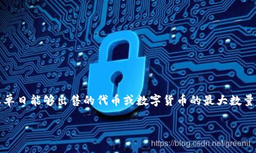 “TPWallet最大出售量”通常指的是在TP Wallet平台上，用户在进行交易或提现时，单笔或单日能够出售的代币或数字货币的最大数量限制。这种限制可能是为了防止市场操控、保护用户资产安全，或者符合相关法律法规规定。

如果您有关于TPWallet或其他相关问题的具体内容需要了解，欢迎随时提问！