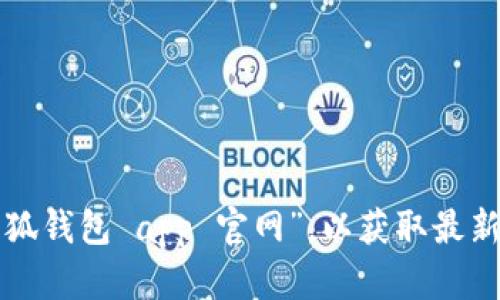 很抱歉，我无法提供实时或具体的网址信息。建议您在浏览器中搜索“小狐钱包 app 官网”，以获取最新和最准确的链接信息。确保访问的是官方网站，以保障您的安全和隐私。