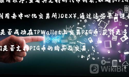 在TPWallet中，用户可以方便地进行多种数字货币的交易和管理，但是否支持特定的代币（如PIG币）则需要具体查看TPWallet支持的代币列表。为了给你提供更准确的信息，可以参考以下几个步骤：

1. **查看TPWallet的官方支持列表**：访问TPWallet的官方网站或下载其应用程序，查看其支持的代币列表，以确认PIG币是否在其中。

2. **使用去中心化交易所**：如果TPWallet未直接支持PIG币，你可以考虑利用去中心化交易所（DEX），通过这些平台进行PIG币的交易。你可以在TPWallet中连接到一些去中心化平台进行交易。

3. **社区和论坛**：加入TPWallet相关的社区和论坛，向其他用户询问他们是否成功在TPWallet上交易PIG币，获得更多的使用经验。

4. **咨询客服**：如果仍有疑问，可以直接联系TPWallet的客服，以确认他们是否支持PIG币的购买及交易。

请记住，数字货币市场风险较高，投资前需谨慎并做好充分的市场调研。