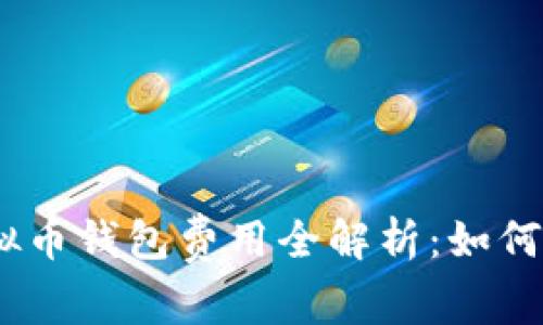 bianoti2023年虚拟币钱包费用全解析：如何选择最省钱的钱包？