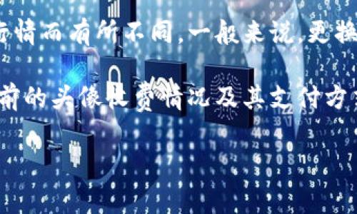 关于在TPWallet上更换头像的费用，具体价格可能根据不同的活动或当前的市场行情而有所不同。一般来说，更换数字钱包的头像通常是免费的，但一些特定的定制头像可能会需要支付费用。

为了获取最准确的信息，建议直接查看TPWallet官方的公告或帮助中心，以了解当前的头像收费情况及其支付方式。同时，也可以通过社区论坛或社交媒体与其他用户交流，获取他们的体验和反馈。

如果你需要更深入的信息或有特定的需求，可以告诉我，我会尽量帮助你。