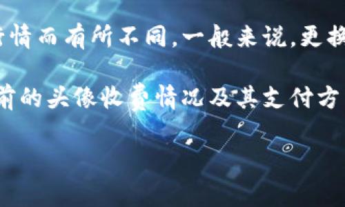 关于在TPWallet上更换头像的费用，具体价格可能根据不同的活动或当前的市场行情而有所不同。一般来说，更换数字钱包的头像通常是免费的，但一些特定的定制头像可能会需要支付费用。

为了获取最准确的信息，建议直接查看TPWallet官方的公告或帮助中心，以了解当前的头像收费情况及其支付方式。同时，也可以通过社区论坛或社交媒体与其他用户交流，获取他们的体验和反馈。

如果你需要更深入的信息或有特定的需求，可以告诉我，我会尽量帮助你。