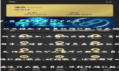 在以太坊（Ethereum）区块链中，确认的数量可以影响交易的安全性和最终性。尽管以太坊并没有一个绝对的确认数标准，但通常情况下，用户会考虑以下几点：

以太坊确认的基本概念
在区块链中，每当一笔交易被矿工打包并添加到区块时，就会产生第一次确认。随后又有更多的区块在这笔交易所处的区块之上被添加，从而增加了交易的确认数。以太坊区块平均每15秒生成一个，因此确认的速度也相对较快。

一般情况下的确认数建议
对于较小金额的交易，通常认为1-3个确认是安全的。而对于较大金额的交易，许多用户和交易所推荐使用6个确认。这是因为，随着新块的不断添加，之前的区块因被“重组”的可能性逐渐降低，交易的安全性也进一步增强。

以太坊交易的特殊性
以太坊还涉及到智能合约的执行，这意味着交易不仅仅是转移以太币（ETH），而是与复杂逻辑相关的操作。例如，DeFi（去中心化金融）应用中，与借贷、交换等复杂策略相关的交易，可能需要更多的确认数以确保安全性。

影响确认时间的因素
确认的时间会受到多个因素的影响。首先是网络的拥堵程度。高峰期的交易数可能会导致比平时更慢的确认时间，其次是交易的手续费。支付更高的矿工费可以提高交易的优先级，从而加快确认速度。此外，矿工的行为也会影响确认时间。例如，某些矿工可能选择不同的交易，导致特定交易的确认时间延长。

如何查看确认状态
用户可以通过区块浏览器（如Etherscan）轻松查看任何以太坊交易的确认状态。输入交易哈希，用户可以看到该交易的详细信息，包括确认数、状态、时间戳等。这些都可以帮助用户判断交易是否安全。

总结
以太坊交易的确认数根据交易的类型和金额有所不同。了解这些基本知识可以帮助用户在使用以太坊进行交易时，提高安全性和效率。在进行大额交易时，保持对确认数的关注尤为重要，以避免潜在的风险。