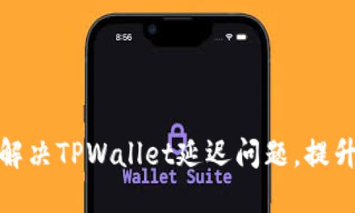 如何快速解决TPWallet延迟问题，提升交易体验