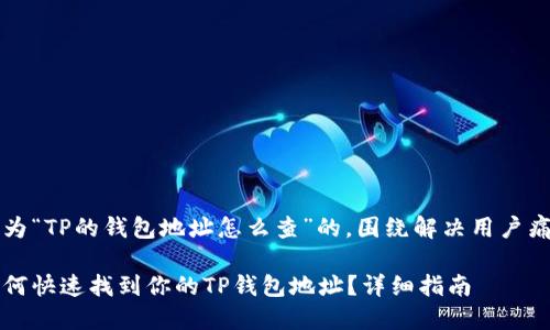 名为“TP的钱包地址怎么查”的，围绕解决用户痛点

如何快速找到你的TP钱包地址？详细指南