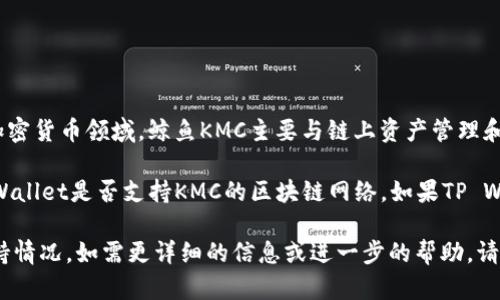 鲸鱼KMC（KMC Whale）和TP Wallet（TP钱包）是两个不同的项目，各自关注于区块链和加密货币领域。鲸鱼KMC主要与链上资产管理和交易有关，而TP Wallet则是一个多功能的数字钱包，支持多种区块链资产的存储和管理。

如果你的问题是想了解鲸鱼KMC是否可以在TP Wallet中提到或支持，这通常取决于TP Wallet是否支持KMC的区块链网络。如果TP Wallet支持KMC的资产或相关技术，那么在TP Wallet中就可以提到相关内容。

总的来说，具体的支持关系需要查阅TP Wallet的官方文档或社区公告，以获取最新的支持情况。如需更详细的信息或进一步的帮助，请提供更多背景或具体问题。