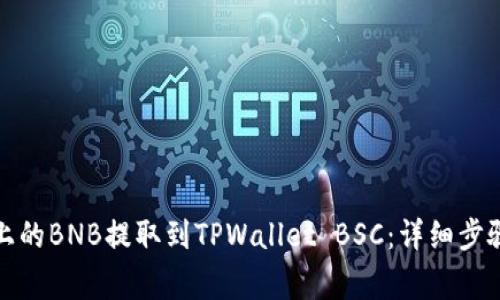 如何将抹茶上的BNB提取到TPWallet BSC：详细步骤与注意事项