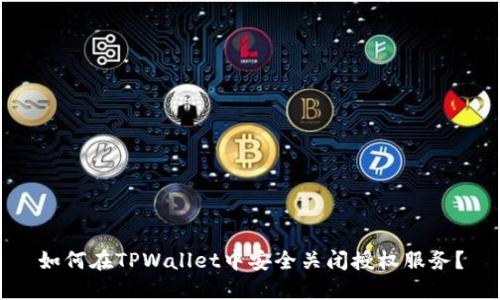如何在TPWallet中安全关闭授权服务？