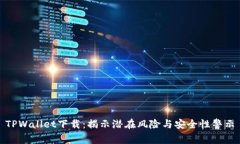 TPWallet下载：揭示潜在风险与安全性警示