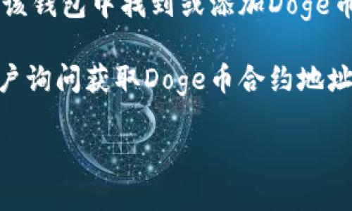Doge币（Dogecoin）的合约地址是用于在特定区块链网络中标识和交互该代币的唯一字符串。然而，有关Doge币的合约地址信息具体可能会有所变化，因此我无法提供实时的合约地址。

不过，您可以通过以下方式找到Doge币在TPWallet或其他钱包中的合约地址：

1. **访问官方网站**：前往Dogecoin的官方网站或官方社交媒体渠道，以获取最新的合约地址和信息。

2. **区块链浏览器**：利用如Dogecoin Explorer等区块链浏览器，输入代币名称，以查看相关的合约地址和其他代币信息。

3. **钱包支持文档**：查看TPWallet的支持文档或FAQ部分，获取有关如何在该钱包中找到或添加Doge币的信息。

4. **社区和论坛**：访问相关的社区论坛（如Reddit、Telegram等），向其他用户询问获取Doge币合约地址的可靠方式。

请确保从官方渠道获取信息，以避免欺诈或假冒合约地址带来的风险。