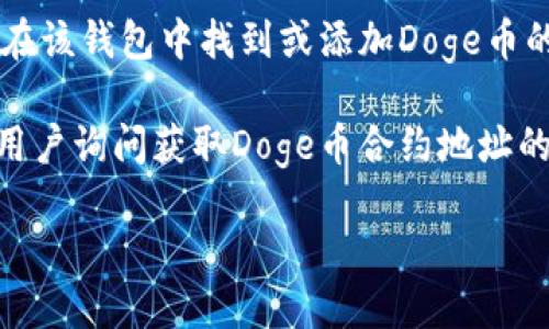 Doge币（Dogecoin）的合约地址是用于在特定区块链网络中标识和交互该代币的唯一字符串。然而，有关Doge币的合约地址信息具体可能会有所变化，因此我无法提供实时的合约地址。

不过，您可以通过以下方式找到Doge币在TPWallet或其他钱包中的合约地址：

1. **访问官方网站**：前往Dogecoin的官方网站或官方社交媒体渠道，以获取最新的合约地址和信息。

2. **区块链浏览器**：利用如Dogecoin Explorer等区块链浏览器，输入代币名称，以查看相关的合约地址和其他代币信息。

3. **钱包支持文档**：查看TPWallet的支持文档或FAQ部分，获取有关如何在该钱包中找到或添加Doge币的信息。

4. **社区和论坛**：访问相关的社区论坛（如Reddit、Telegram等），向其他用户询问获取Doge币合约地址的可靠方式。

请确保从官方渠道获取信息，以避免欺诈或假冒合约地址带来的风险。