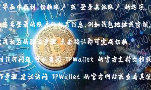 是的，TPWallet 允许用户切换登录账户。一般情况下，您可以通过以下步骤在 TPWallet 中切换登录：

1. **打开 TPWallet 应用**：启动您的 TPWallet 应用，如果您已经登录，请先退出当前账户。

2. **点击切换账户**：在主界面，通常会有一个设置图标或个人信息入口，点击进入。

3. **选择登录选项**：在设置界面中找到“切换账户”或“登录其他账户”的选项。

4. **输入新账户信息**：输入您要登录的账户的相关信息，例如钱包地址或密钥。

5. **确认登录**：依照提示完成相应的验证步骤，点击确认即可完成切换。

如果您在切换登录过程中遇到任何问题，可以查阅 TPWallet 的官方支持文档或联系他们的客服以获取帮助。

如需了解更多详细信息或操作步骤，建议访问 TPWallet 的官方网站或查看其使用说明。