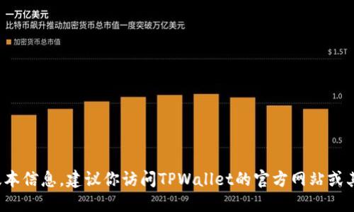 截至2023年10月，我无法获取实时的TPWallet最新版本信息。建议你访问TPWallet的官方网站或其在应用商店中的页面，以获取最新的版本和更新信息。
