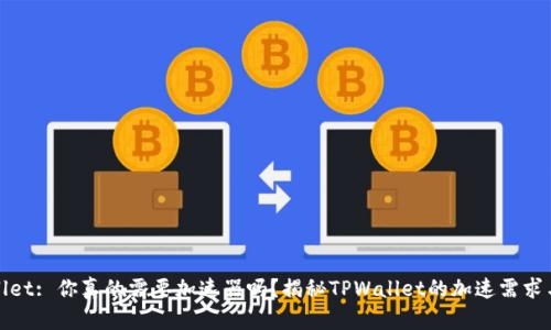 TPWallet: 你真的需要加速器吗？揭秘TPWallet的加速需求与策略